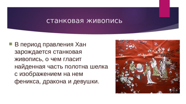 станковая живопись В период правления Хан зарождается станковая живопись, о чем гласит найденная часть полотна шелка с изображением на нем феникса, дракона и девушки. 
