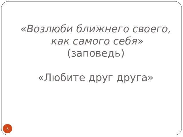                      « Возлюби ближнего своего,  как самого себя » (заповедь)   «Любите друг друга»    
