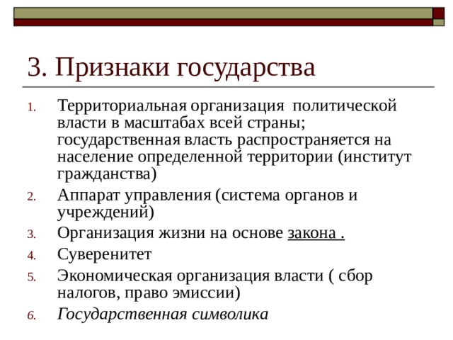 Территориальная организация политической власти в масштабах всей страны; государственная власть распространяется на население определенной территории (институт гражданства) Аппарат управления (система органов и учреждений) Организация жизни на основе закона . Суверенитет Экономическая организация власти ( сбор налогов, право эмиссии) Государственная символика 