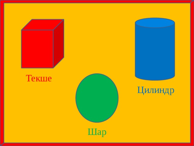 Текше Цилиндр Шар 