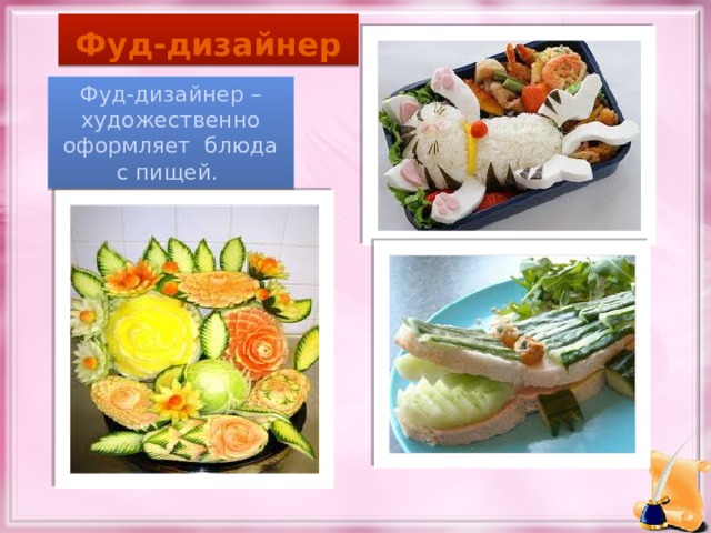 Фуд-дизайнер Фуд-дизайнер – художественно оформляет блюда с пищей. 