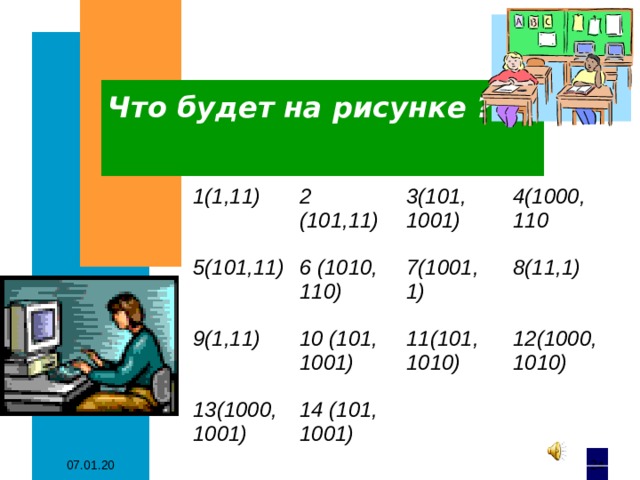 Что будет на рисунке ? 1(1,11) 2 (101,11) 5(101,11) 6 (1010, 110) 3(101, 1001) 9(1,11) 10 (101, 1001) 4(1000, 110 7(1001, 1) 13(1000,1001) 8(11,1) 14 (101, 1001) 11(101, 1010) 12(1000, 1010)  07.01.20 