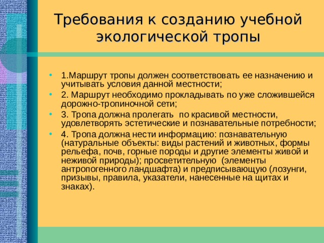 Назначение учебной экологической тропы – создать условия для воспитания экологически грамотных людей, для формирования высокой культуры поведения человека в окружающей среде. По сути, экологическая тропа – это учебно-просветительский кабинет в природных условиях, дающий возможность наглядно продемонстрировать, как же влияет деятельность человека на окружающую среду, оценить результаты такой деятельности. 