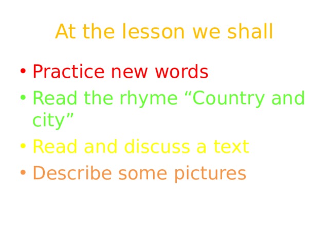 At the lesson we shall Practice new words Read the rhyme “Country and city” Read and discuss a text Describe some pictures 
