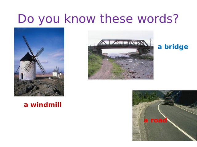 Do you know these words? a bridge a windmill a road 