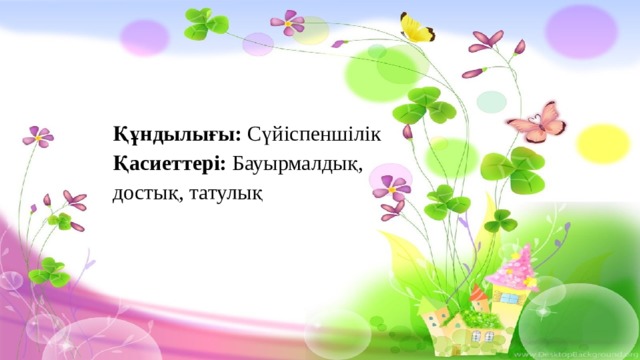Құндылығы: Сүйіспеншілік Қасиеттері: Бауырмалдық, достық, татулық 