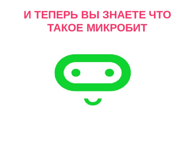 И ТЕПЕРЬ ВЫ ЗНАЕТЕ ЧТО ТАКОЕ МИКРОБИТ 