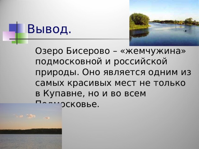 Вывод.  Озеро Бисерово – «жемчужина» подмосковной и российской природы. Оно является одним из самых красивых мест не только в Купавне, но и во всем Подмосковье.  