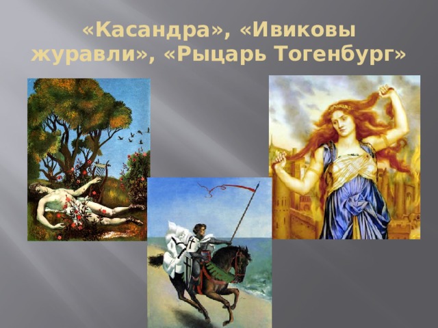 «Касандра», «Ивиковы журавли», «Рыцарь Тогенбург» 