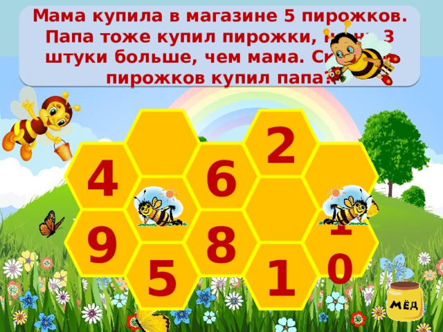 Мама купила в магазине 5 пирожков. Папа тоже купил пирожки, но на 3 штуки больше, чем мама. Сколько пирожков купил папа? 2 4 6  10 9 8 1 5 