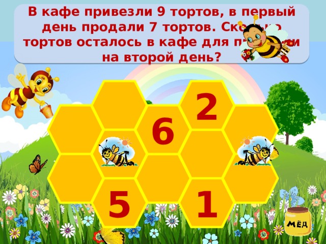 В кафе привезли 9 тортов, в первый день продали 7 тортов. Сколько тортов осталось в кафе для продажи на второй день? 2  6   5 1 