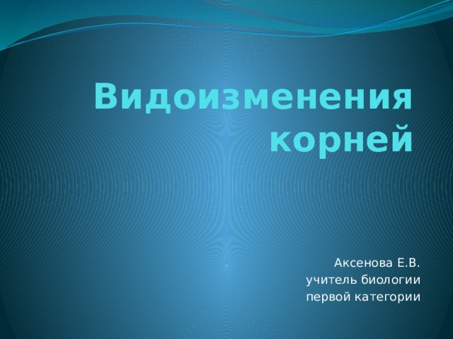 Видоизменения корней Аксенова Е.В. учитель биологии первой категории 
