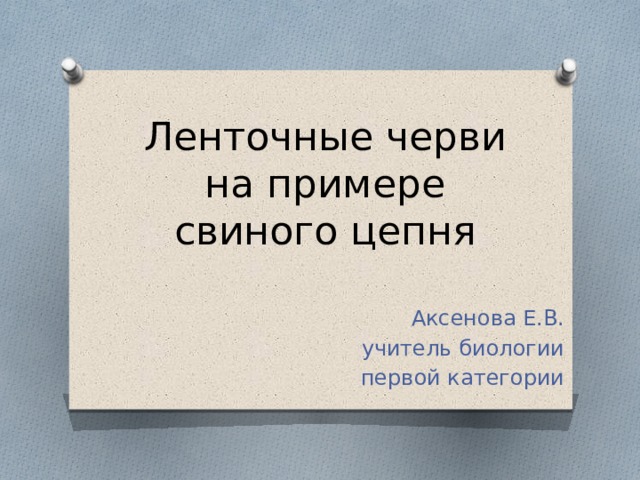 Ленточные черви на примере свиного цепня Аксенова Е.В. учитель биологии первой категории 