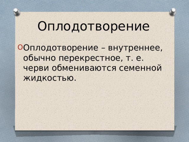Оплодотворение Оплодотворение – внутреннее, обычно перекрестное, т. е. черви обмениваются семенной жидкостью. 