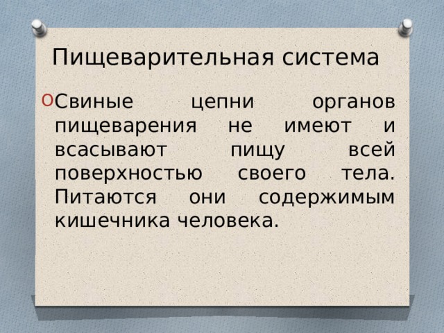 Пищеварительная система Свиные цепни органов пищеварения не имеют и всасывают пищу всей поверхностью своего тела. Питаются они содержимым кишечника человека. 