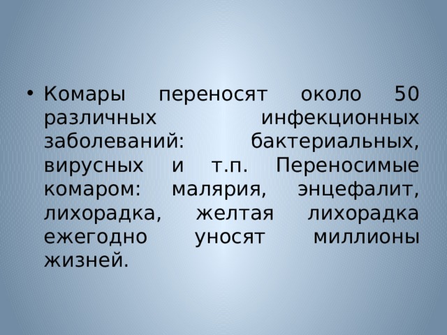 Комары переносят около 50 различных инфекционных заболеваний: бактериальных, вирусных и т.п. Переносимые комаром: малярия, энцефалит, лихорадка, желтая лихорадка ежегодно уносят миллионы жизней. 