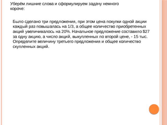 Уберём лишние слова и сформулируем задачу немного короче: Было сделано три предложения, при этом цена покупки одной акции  каждый раз повышалась на 1/3, а общее количество приобретенных  акций увеличивалось на 20%. Начальное предложение составило $27  за одну акцию, а число акций, выкупленных по второй цене, - 15 тыс.  Определите величину третьего предложения и общее количество   скупленных акций.   