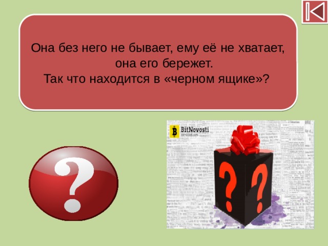 Она без него не бывает, ему её не хватает, она его бережет. Так что находится в «черном ящике»? 