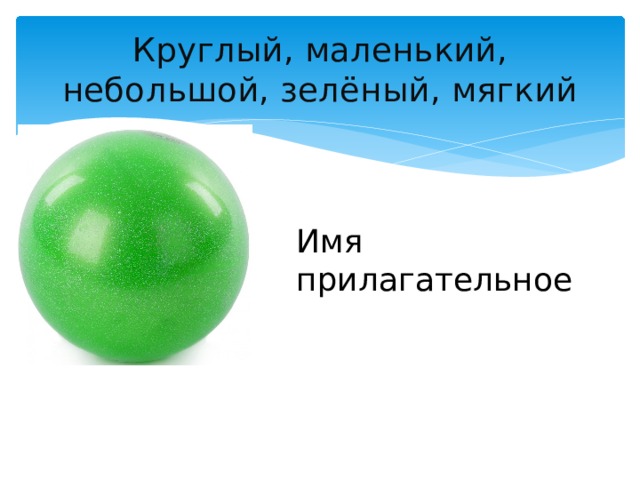 Круглый, маленький, небольшой, зелёный, мягкий Имя прилагательное 