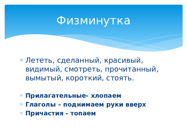 Физминутка Лететь, сделанный, красивый, видимый, смотреть, прочитанный, вымытый, короткий, стоять. Прилагательные- хлопаем Глаголы – поднимаем руки вверх Причастия - топаем 