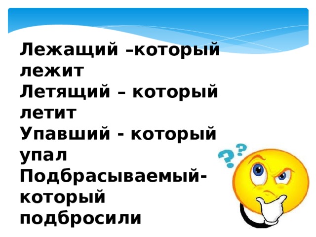 Лежащий –который лежит Летящий – который летит Упавший - который упал Подбрасываемый- который подбросили  Или глаголы? 