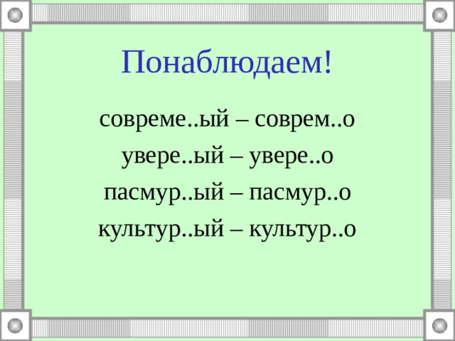 Понаблюдаем! совреме..ый – соврем..о увере..ый – увере..о пасмур..ый – пасмур..о культур..ый – культур..о 