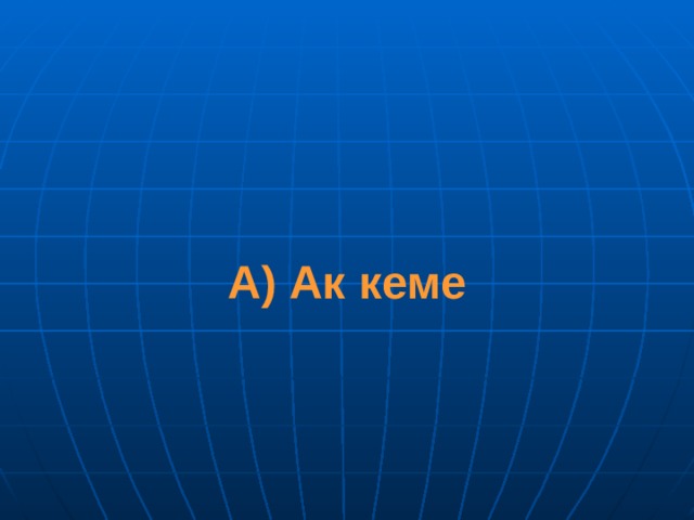 А) Ак кеме 