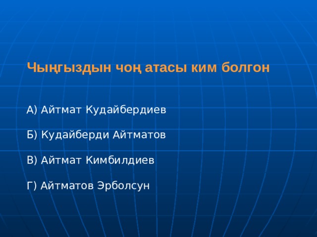 Чыңгыздын чоң атасы ким болгон А) Айтмат Кудайбердиев Б) Кудайберди Айтматов В) Айтмат Кимбилдиев  Г) Айтматов Эрболсун 