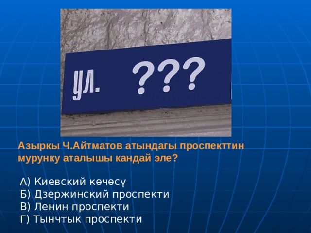 Азыркы Ч.Айтматов атындагы проспекттин мурунку аталышы кандай эле? А) Киевский көчөсү Б) Дзержинский проспекти В) Ленин проспекти Г) Тынчтык проспекти  