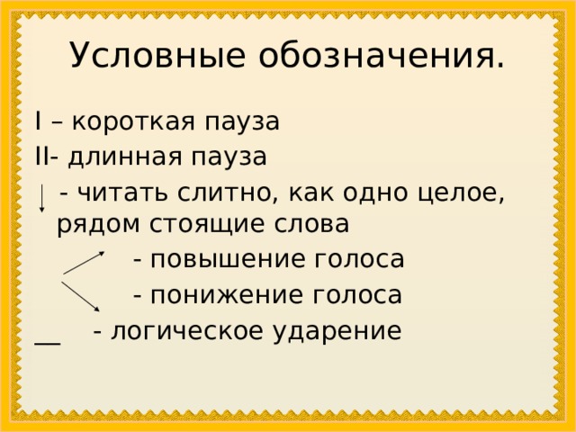 Условные обозначения. I – короткая пауза II- длинная пауза  - читать слитно, как одно целое, рядом стоящие слова  - повышение голоса  - понижение голоса __ - логическое ударение 