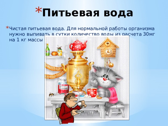 Питьевая вода Чистая питьевая вода. Для нормальной работы организма нужно выпивать в сутки количество воды из расчета 30мг на 1 кг массы тела. 