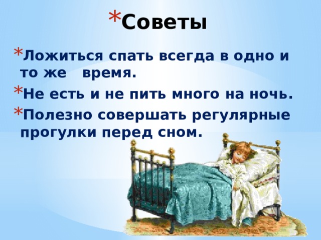 Советы Ложиться спать всегда в одно и то же время. Не есть и не пить много на ночь. Полезно совершать регулярные прогулки перед сном. 