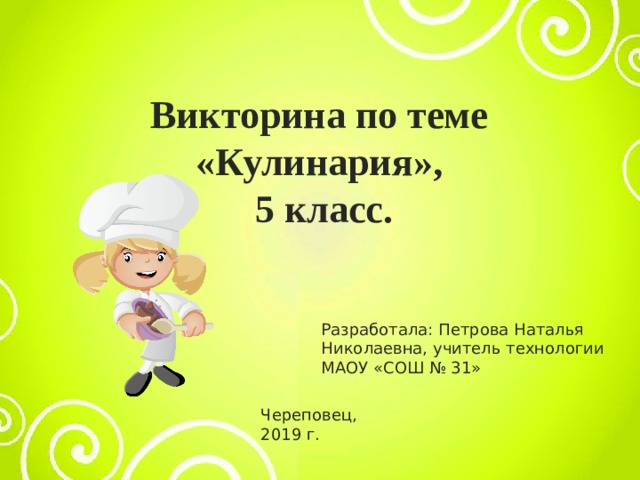 Викторина по теме «Кулинария», 5 класс. Разработала: Петрова Наталья Николаевна, учитель технологии МАОУ «СОШ № 31» Череповец, 2019 г. 