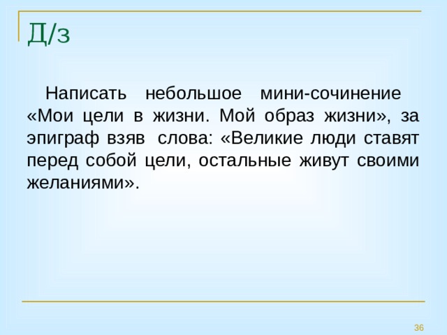 Д/з Написать небольшое мини-сочинение «Мои цели в жизни. Мой образ жизни», за эпиграф взяв  слова: «Великие люди ставят перед собой цели, остальные живут своими желаниями». 