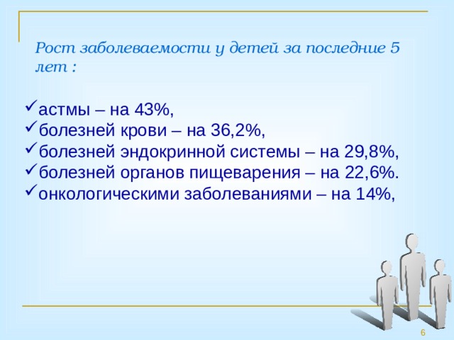 Рост заболеваемости у детей за последние 5 лет : астмы – на 43%, болезней крови – на 36,2%, болезней эндокринной системы – на 29,8%, болезней органов пищеварения – на 22,6%. онкологическими заболеваниями – на 14%,  