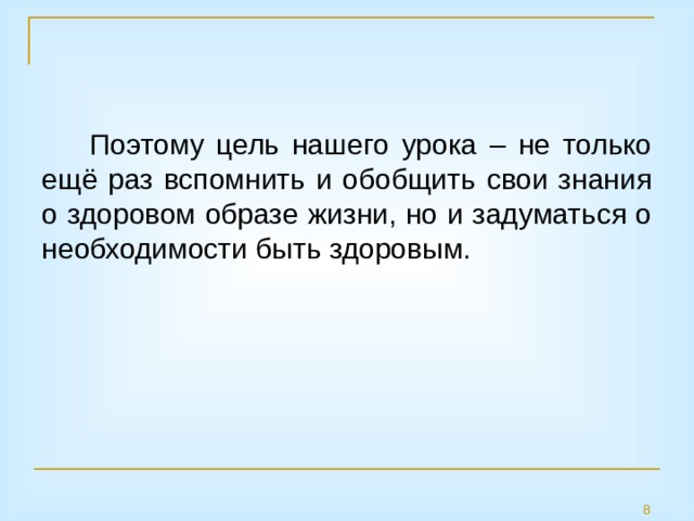Поэтому цель нашего урока – не только ещё раз вспомнить и обобщить свои знания о здоровом образе жизни, но и задуматься о необходимости быть здоровым. 