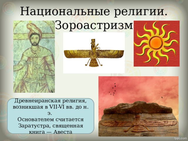 Национальные религии. Зороастризм Древнеиранская религия, возникшая в VII-VI вв. до н. э. Основателем считается Заратустра, священная книга — Авеста 