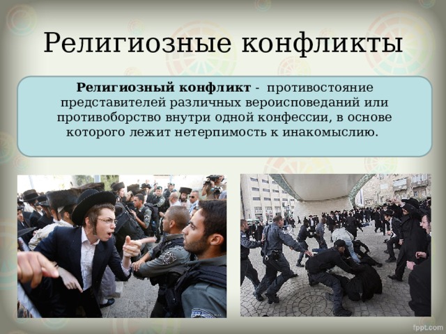 Религиозные конфликты Религиозный конфликт - противостояние представителей различных вероисповеданий или противоборство внутри одной конфессии, в основе которого лежит нетерпимость к инакомыслию.  
