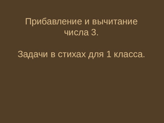 Прибавление и вычитание числа 3.   Задачи в стихах для 1 класса. 