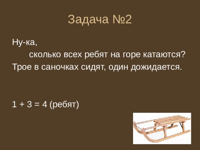 Задача №2 Ну-ка,  сколько всех ребят на горе катаются? Трое в саночках сидят, один дожидается. 1 + 3 = 4 (ребят) 