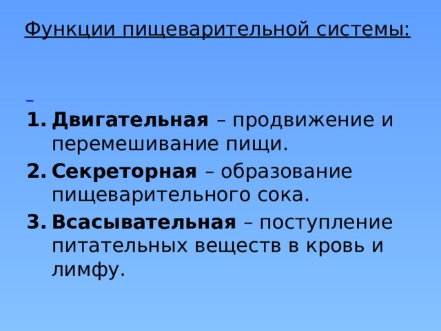 Функции пищеварительной системы:  Двигательная – продвижение и перемешивание пищи. Секреторная – образование пищеварительного сока. Всасывательная – поступление питательных веществ в кровь и лимфу. 