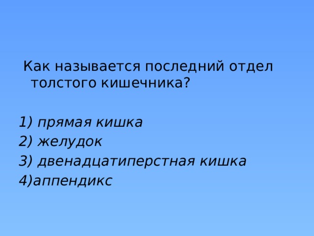  Как называется последний отдел толстого кишечника? 1) прямая кишка 2) желудок 3) двенадцатиперстная кишка 4)аппендикс 