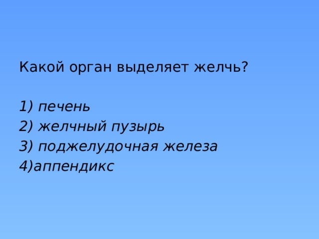 Какой орган выделяет желчь? 1) печень 2) желчный пузырь 3) поджелудочная железа 4)аппендикс 