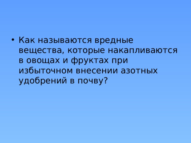 Как называются вредные вещества, которые накапливаются в овощах и фруктах при избыточном внесении азотных удобрений в почву? 