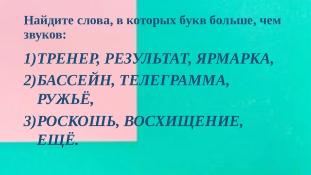 Найдите слова, в которых букв больше, чем звуков: ТРЕНЕР, РЕЗУЛЬТАТ, ЯРМАРКА, БАССЕЙН, ТЕЛЕГРАММА, РУЖЬЁ, РОСКОШЬ, ВОСХИЩЕНИЕ, ЕЩЁ. 