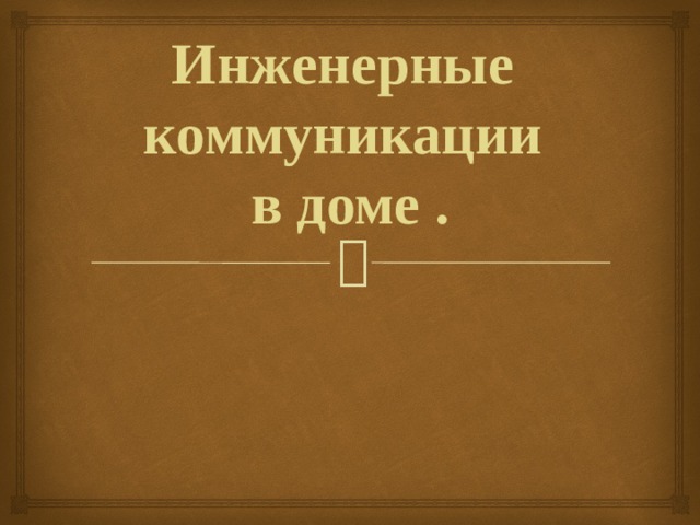 Инженерные  коммуникации  в доме . 