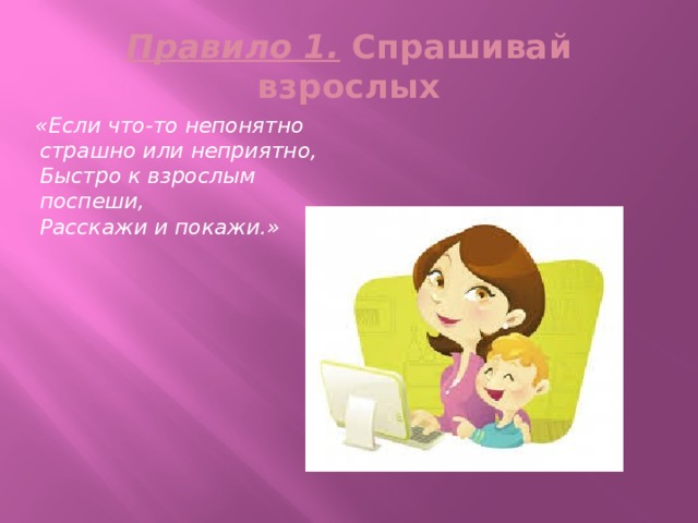 Правило 1. Спрашивай взрослых  «Если что-то непонятно  страшно или неприятно,  Быстро к взрослым поспеши,  Расскажи и покажи.» 