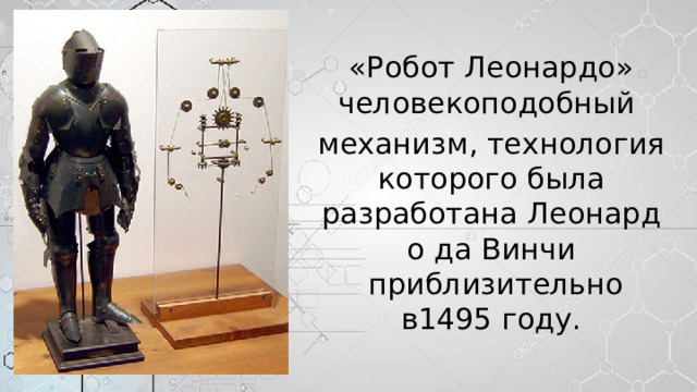 «Робот Леонардо» человекоподобный  механизм, технология которого была  разработана Леонардо да Винчи  приблизительно в1495 году. 