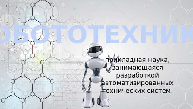 РОБОТОТЕХНИКА прикладная наука, занимающаяся разработкой автоматизированных технических систем. 