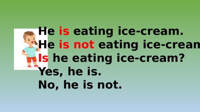 He is eating ice-cream. He is not eating ice-cream. Is he eating ice-cream? Yes, he is. No, he is not. 
